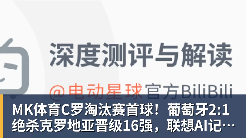 MK体育C罗淘汰赛首球！葡萄牙2:1绝杀克罗地亚晋级16强，联想AI记录世界杯经典瞬间
