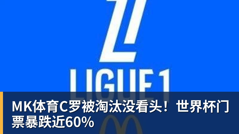 MK体育C罗被淘汰没看头！世界杯门票暴跌近60%