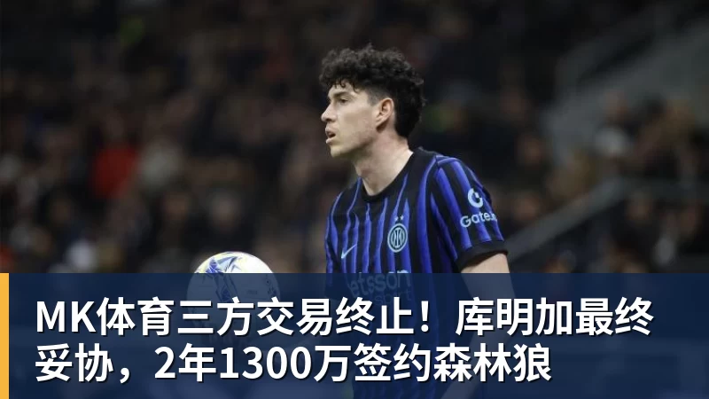 MK体育三方交易终止！库明加最终妥协，2年1300万签约森林狼