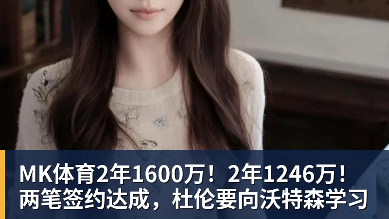 MK体育2年1600万！2年1246万！两笔签约达成，杜伦要向沃特森学习