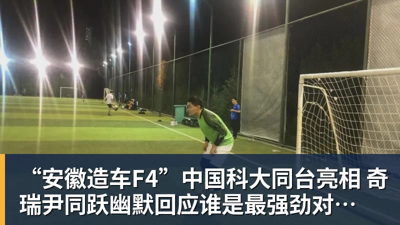 “安徽造车F4”中国科大同台亮相 奇瑞尹同跃幽默回应谁是最强劲对手 赢得满堂彩