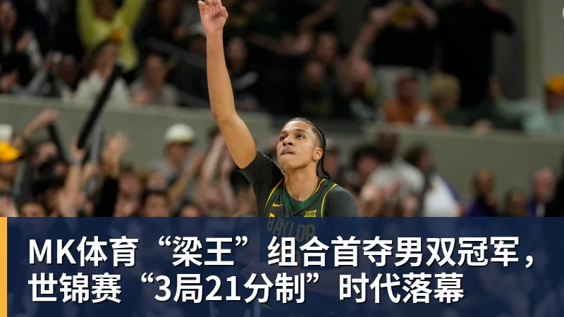 MK体育“梁王”组合首夺男双冠军，世锦赛“3局21分制”时代落幕