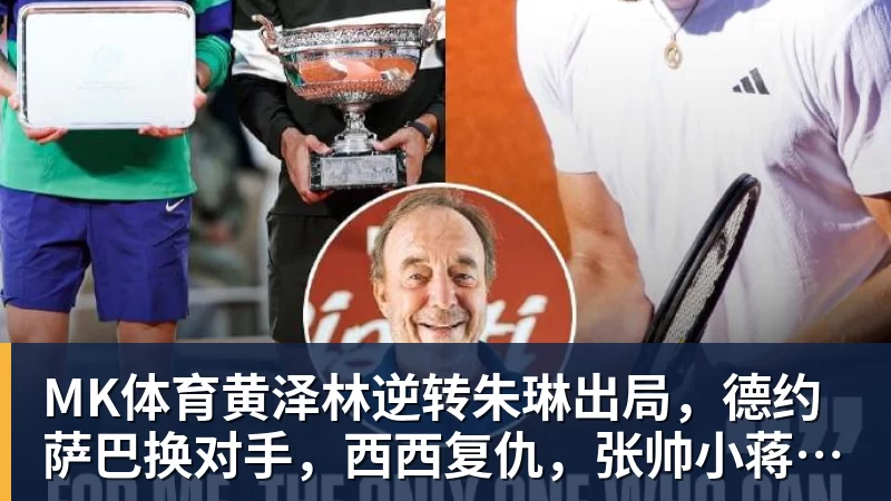 MK体育黄泽林逆转朱琳出局，德约萨巴换对手，西西复仇，张帅小蒋输球