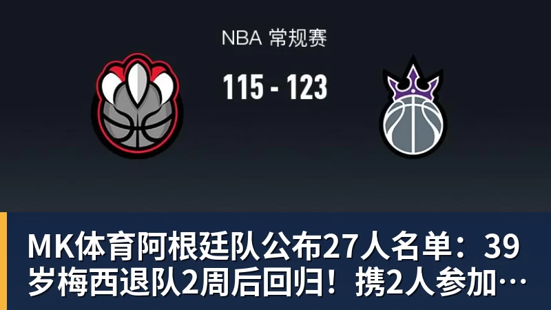 MK体育阿根廷队公布27人名单：39岁梅西退队2周后回归！携2人参加告别赛