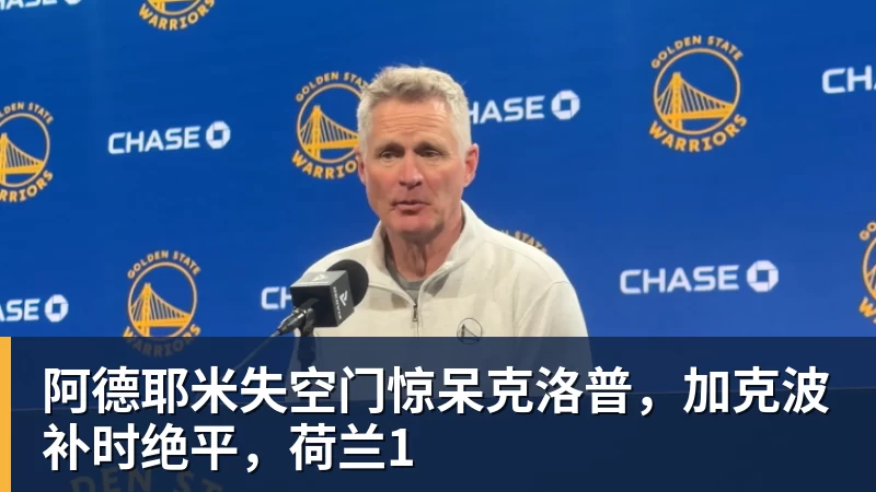 阿德耶米失空门惊呆克洛普，加克波补时绝平，荷兰1