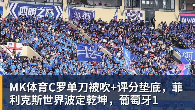 MK体育C罗单刀被吹+评分垫底，菲利克斯世界波定乾坤，葡萄牙1