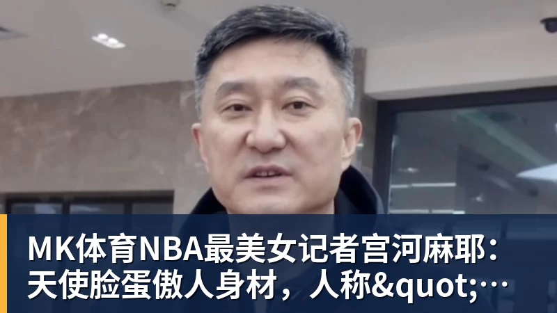 MK体育NBA最美女记者宫河麻耶：天使脸蛋傲人身材，人称"日本第一美臀"