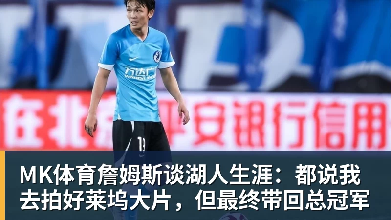MK体育詹姆斯谈湖人生涯：都说我去拍好莱坞大片，但最终带回总冠军