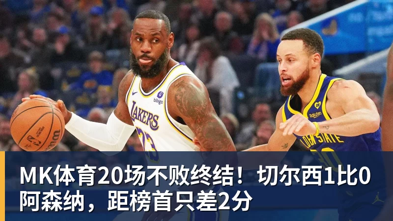 MK体育20场不败终结！切尔西1比0阿森纳，距榜首只差2分