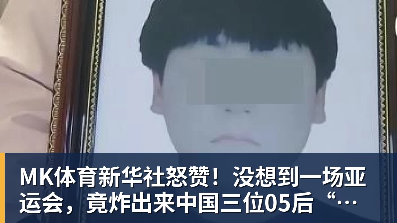 MK体育新华社怒赞！没想到一场亚运会，竟炸出来中国三位05后“潜力股”