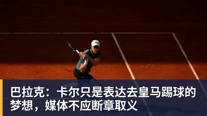 巴拉克：卡尔只是表达去皇马踢球的梦想，媒体不应断章取义