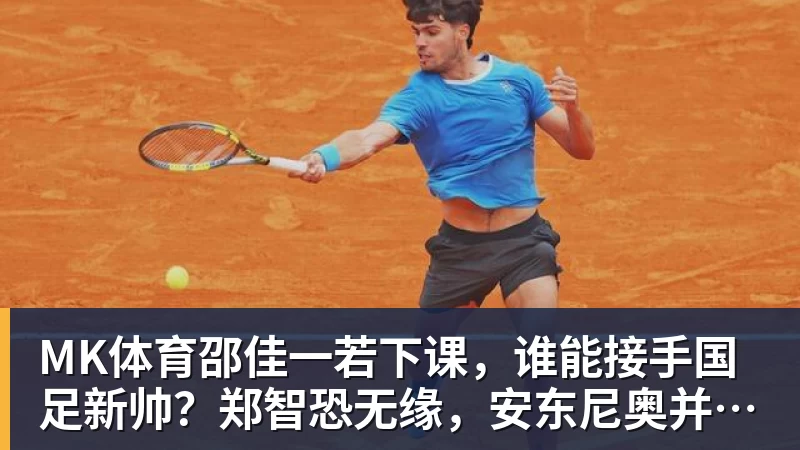 MK体育邵佳一若下课，谁能接手国足新帅？郑智恐无缘，安东尼奥并非首选