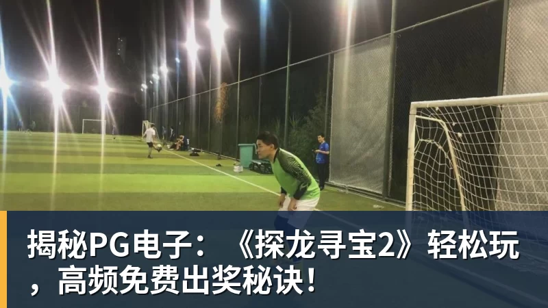 揭秘PG电子：《探龙寻宝2》轻松玩，高频免费出奖秘诀！