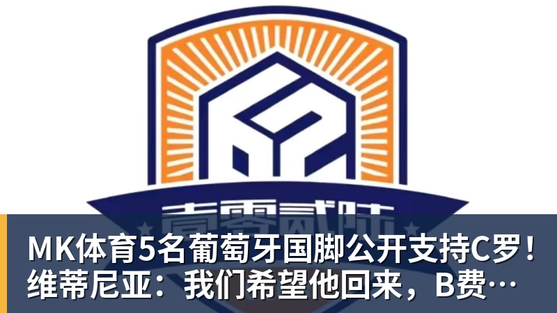 MK体育5名葡萄牙国脚公开支持C罗！维蒂尼亚：我们希望他回来，B费点赞