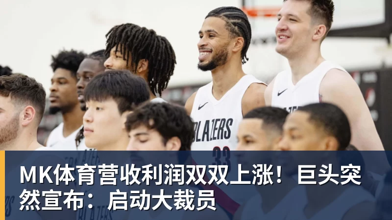 MK体育营收利润双双上涨！巨头突然宣布：启动大裁员