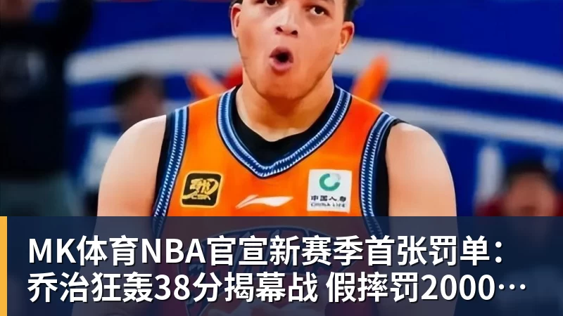 MK体育NBA官宣新赛季首张罚单：乔治狂轰38分揭幕战 假摔罚2000美元