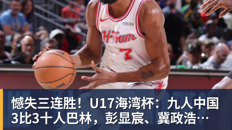 憾失三连胜！U17海湾杯：九人中国3比3十人巴林，彭显宸、冀政浩染红，杨宸硕世界波